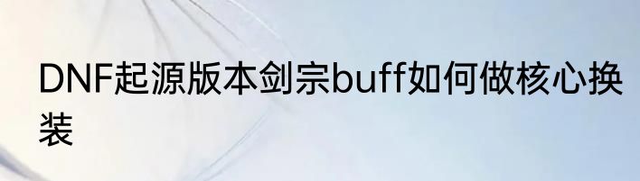 DNF起源版本剑宗buff如何做核心换装