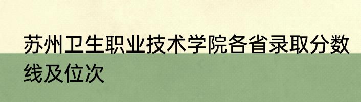 苏州卫生职业技术学院各省录取分数线及位次