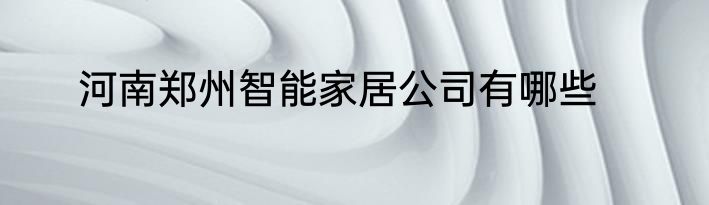 河南郑州智能家居公司有哪些