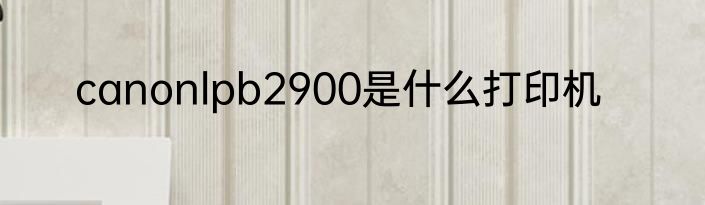 canonlpb2900是什么打印机