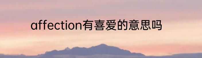 affection有喜爱的意思吗