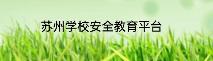 苏州学校安全教育平台