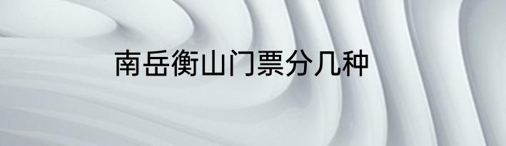 南岳衡山门票分几种