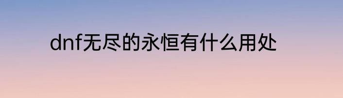dnf无尽的永恒有什么用处