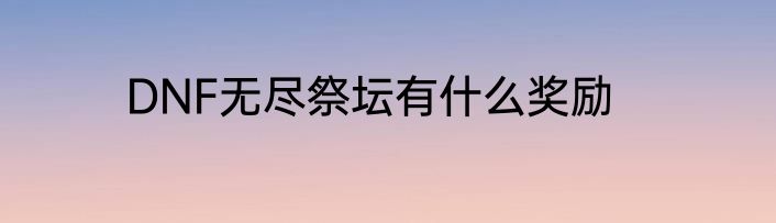DNF无尽祭坛有什么奖励