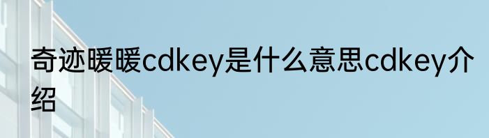 奇迹暖暖cdkey是什么意思cdkey介绍